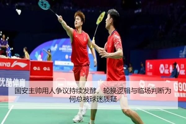 国安主帅用人争议持续发酵，轮换逻辑与临场判断为何总被球迷质疑